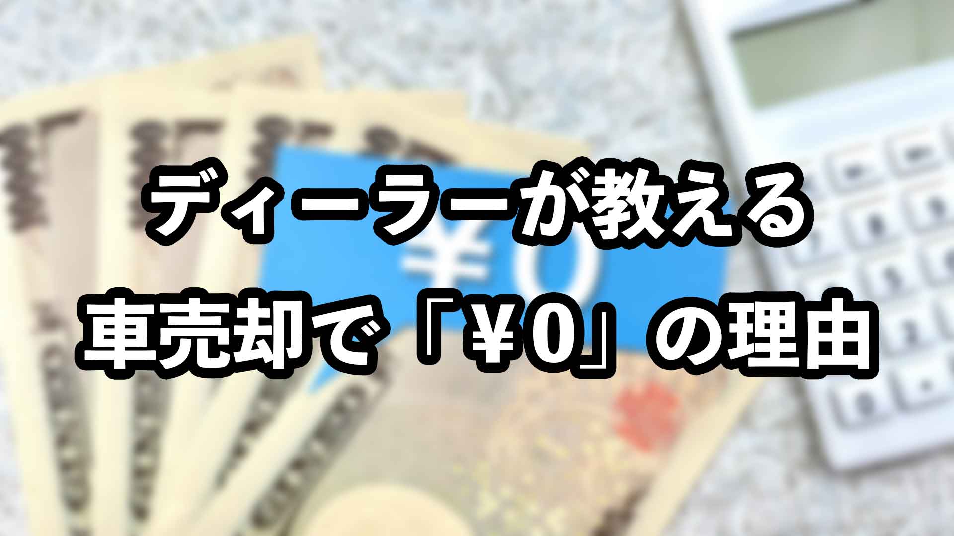 現役ディーラーマンに聞いた！車売却で査定が「0円」になる5つの理由 