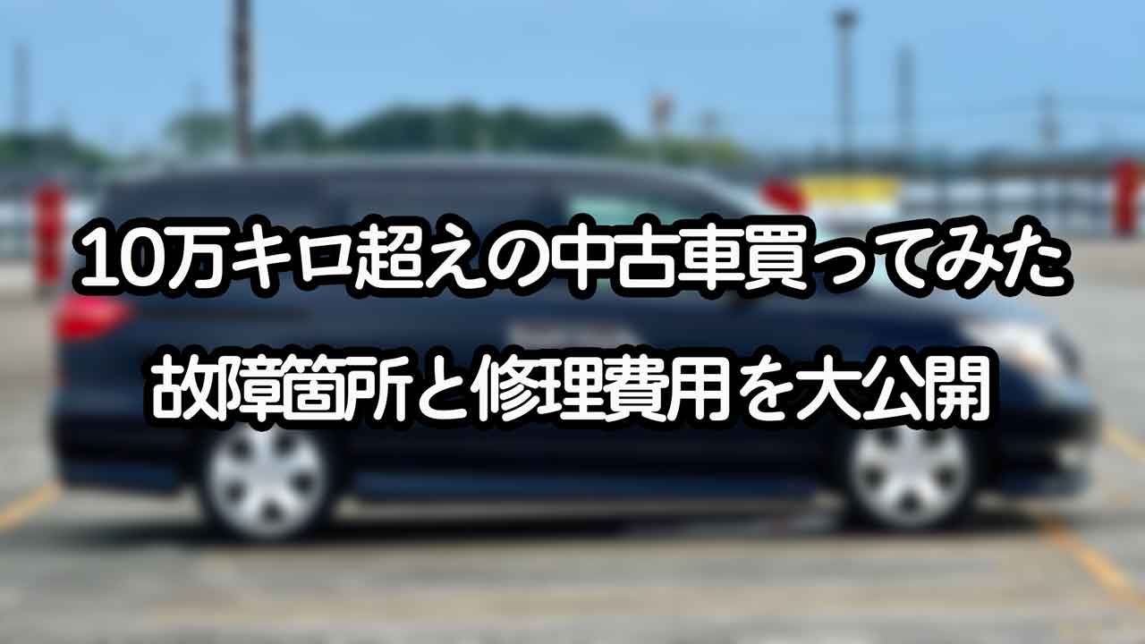 走行距離10万キロの中古車買ってみた】交換部品の詳細と修理費用を公開 
