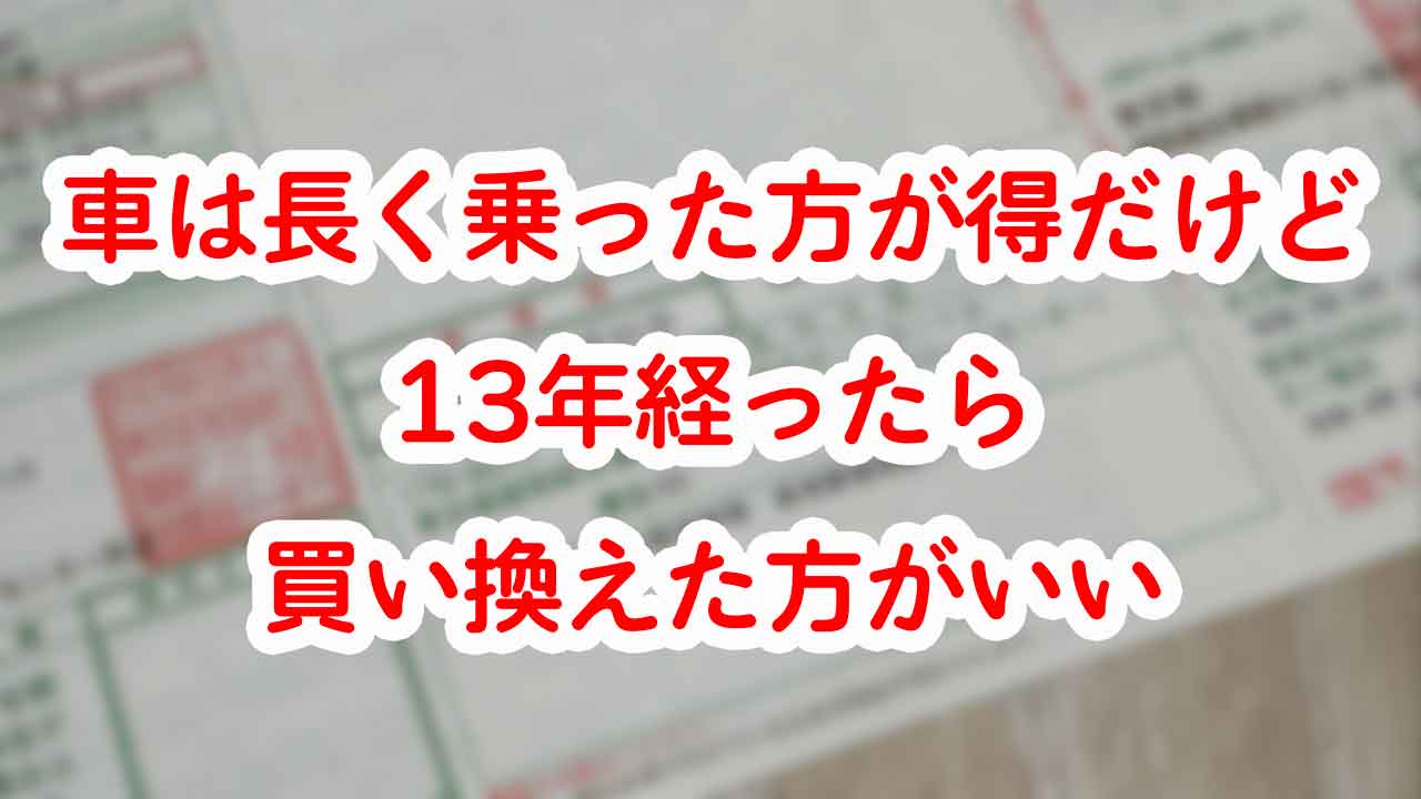 比較表あり】車は長く乗った方が得だけど13年経ったら買い替えた方が 