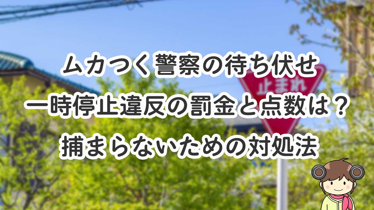 警察が一時停止違反の待ち伏せ！罰金と点数は？ムカつく取り締まりを避ける方法 | くるまりこちゃん